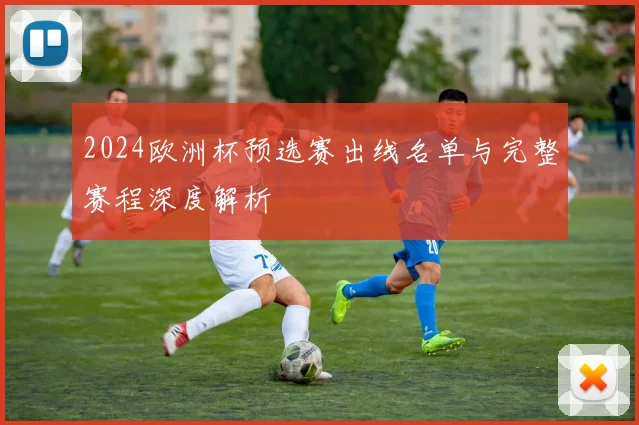 2024欧洲杯预选赛出线名单与完整赛程深度解析