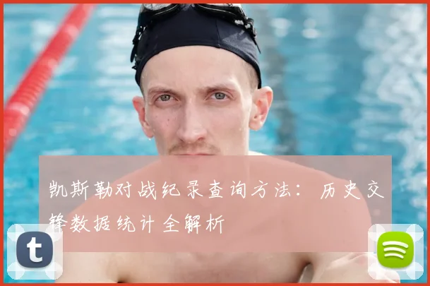凯斯勒对战纪录查询方法:历史交锋数据统计全解析