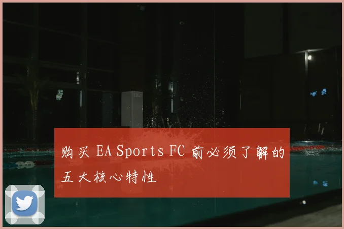 购买 EA Sports FC 前必须了解的五大核心特性