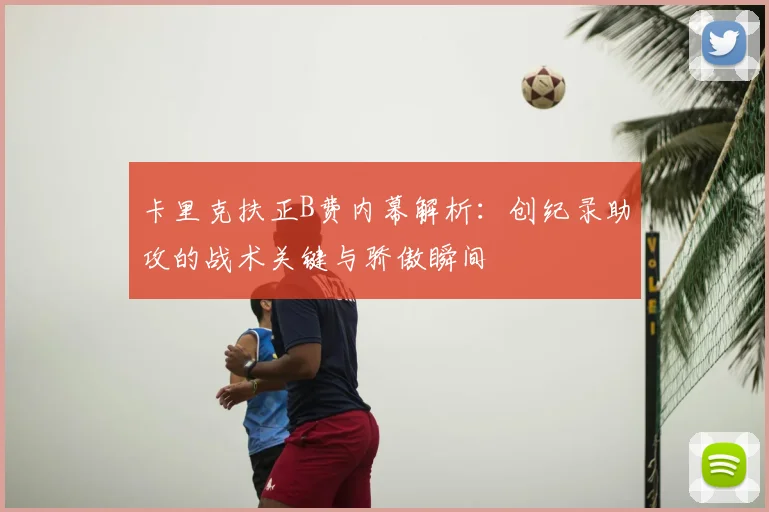 卡里克扶正B费内幕解析:创纪录助攻的战术关键与骄傲瞬间