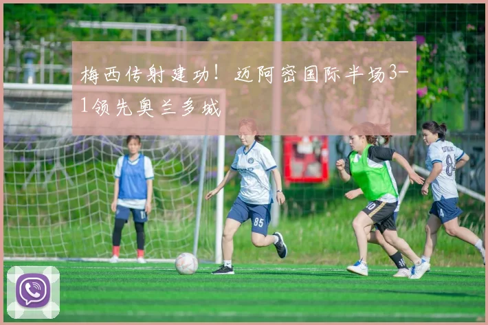 梅西传射建功!迈阿密国际半场3-1领先奥兰多城