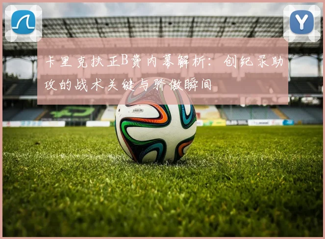 卡里克扶正B费内幕解析:创纪录助攻的战术关键与骄傲瞬间