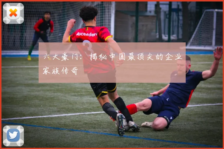六大豪门:揭秘中国最顶尖的企业家族传奇