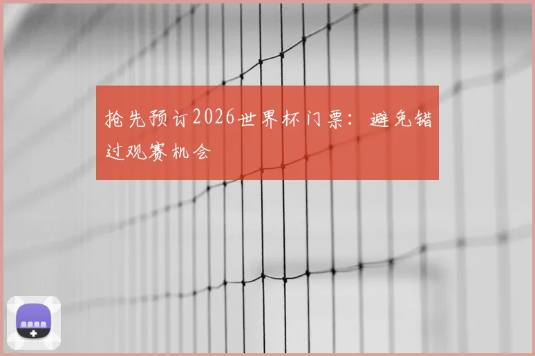 抢先预订2026世界杯门票：避免错过观赛机会
