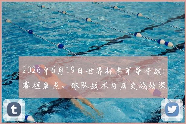 2026年6月19日世界杯季军争夺战：赛程看点、球队战术与历史战绩深度解析