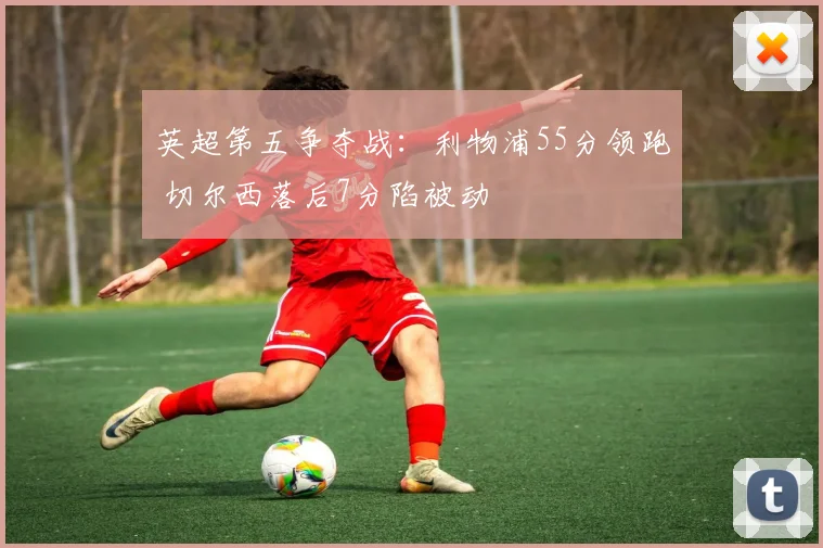 英超第五争夺战:利物浦55分领跑 切尔西落后7分陷被动
