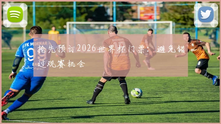 抢先预订2026世界杯门票：避免错过观赛机会